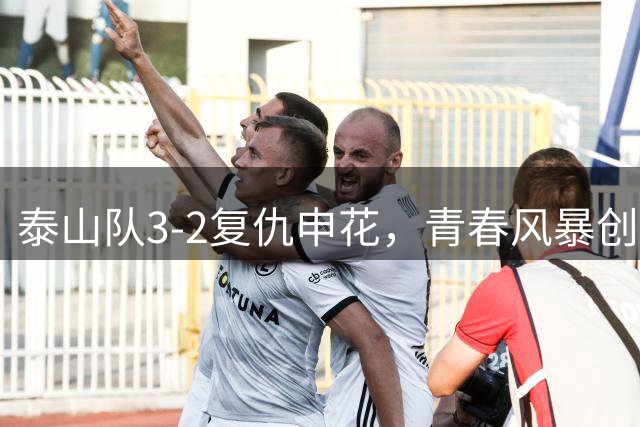 泰山队3-2复仇申花，青春风暴创11年双杀纪录
